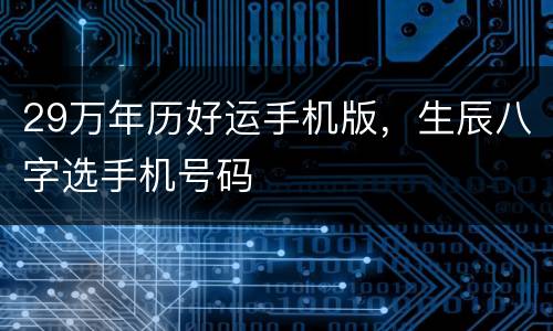 29万年历好运手机版，生辰八字选手机号码