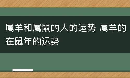 属羊和属鼠的人的运势 属羊的在鼠年的运势