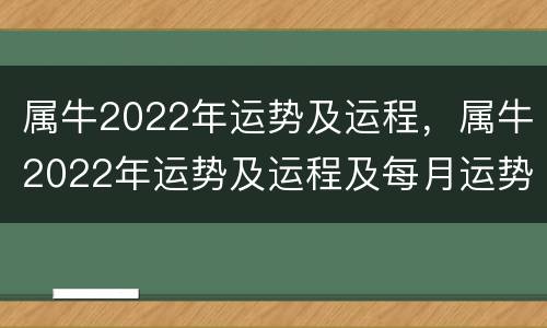 属牛2022年运势及运程，属牛2022年运势及运程及每月运势