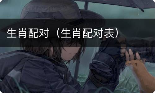 生肖配对（生肖配对表）