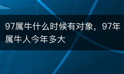 97属牛什么时候有对象，97年属牛人今年多大