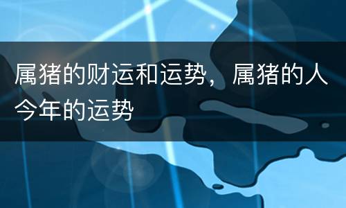 属猪的财运和运势，属猪的人今年的运势