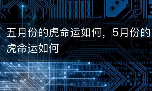 五月份的虎命运如何，5月份的虎命运如何