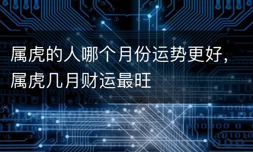 属虎的人哪个月份运势更好，属虎几月财运最旺