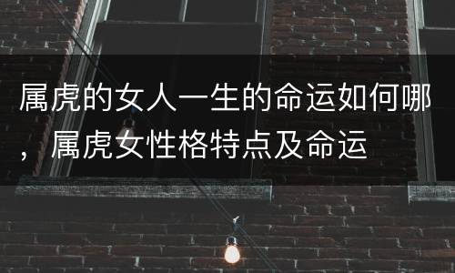 属虎的女人一生的命运如何哪，属虎女性格特点及命运