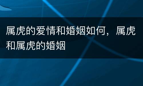 属虎的爱情和婚姻如何，属虎和属虎的婚姻