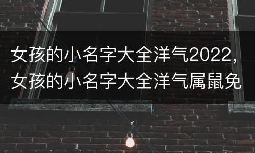 女孩的小名字大全洋气2022，女孩的小名字大全洋气属鼠免费
