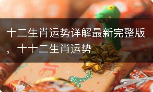 十二生肖运势详解最新完整版，十十二生肖运势