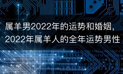 属羊男2022年的运势和婚姻，2022年属羊人的全年运势男性