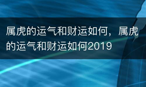 属虎的运气和财运如何，属虎的运气和财运如何2019