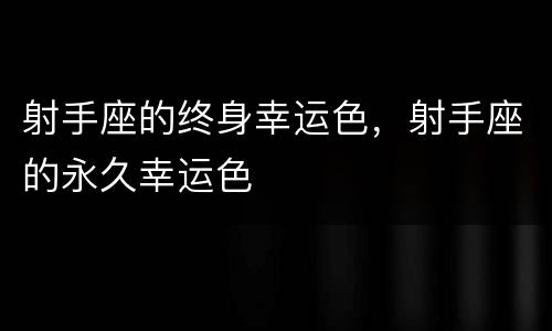 射手座的终身幸运色，射手座的永久幸运色
