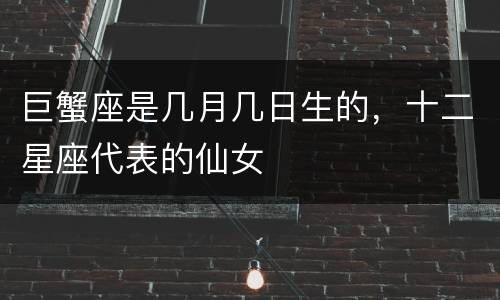 巨蟹座是几月几日生的，十二星座代表的仙女