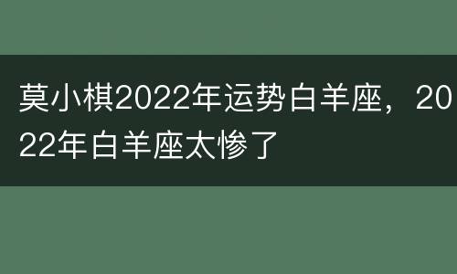 莫小棋2022年运势白羊座，2022年白羊座太惨了
