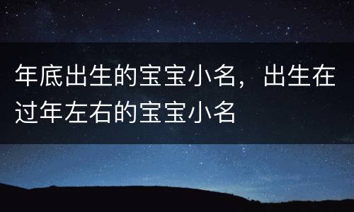 年底出生的宝宝小名，出生在过年左右的宝宝小名