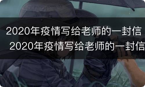 2020年疫情写给老师的一封信 2020年疫情写给老师的一封信怎么写