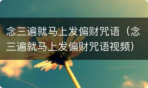 念三遍就马上发偏财咒语（念三遍就马上发偏财咒语视频）