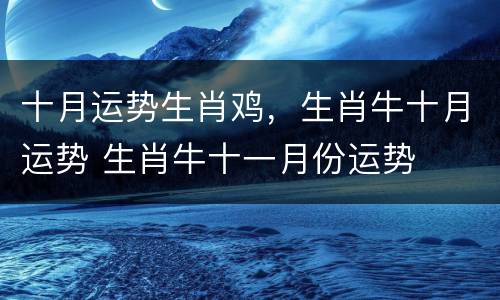十月运势生肖鸡，生肖牛十月运势 生肖牛十一月份运势