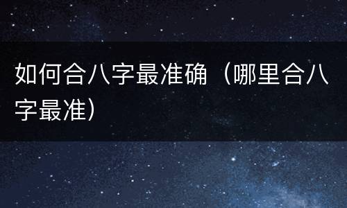 如何合八字最准确（哪里合八字最准）