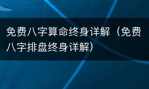 免费八字算命终身详解（免费八字排盘终身详解）