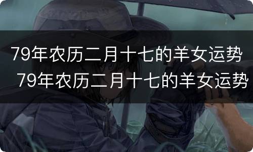 79年农历二月十七的羊女运势 79年农历二月十七的羊女运势怎么样