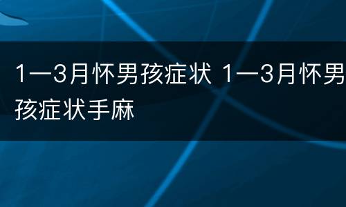 1一3月怀男孩症状 1一3月怀男孩症状手麻