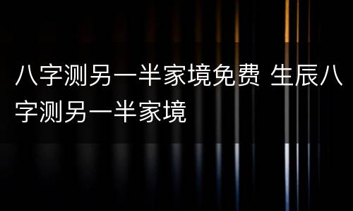 八字测另一半家境免费 生辰八字测另一半家境