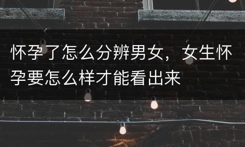 怀孕了怎么分辨男女，女生怀孕要怎么样才能看出来