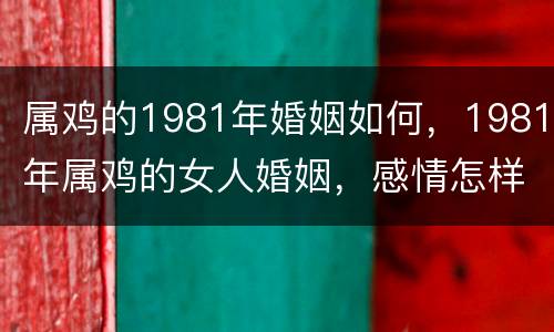 属鸡的1981年婚姻如何，1981年属鸡的女人婚姻，感情怎样？