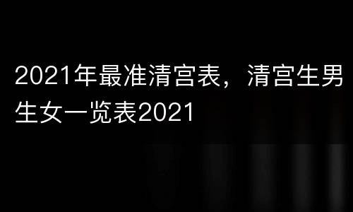 2021年最准清宫表，清宫生男生女一览表2021