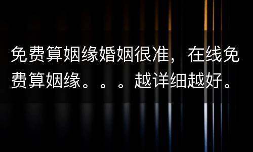 免费算姻缘婚姻很准，在线免费算姻缘。。。越详细越好。。。