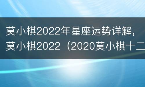 莫小棋2022年星座运势详解，莫小棋2022（2020莫小棋十二星座运势）