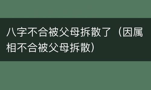 八字不合被父母拆散了（因属相不合被父母拆散）