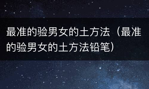 最准的验男女的土方法（最准的验男女的土方法铅笔）