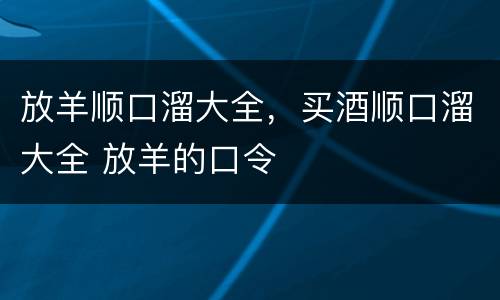 放羊顺口溜大全，买酒顺口溜大全 放羊的口令