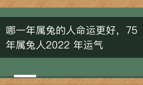 哪一年属兔的人命运更好，75年属兔人2022 年运气
