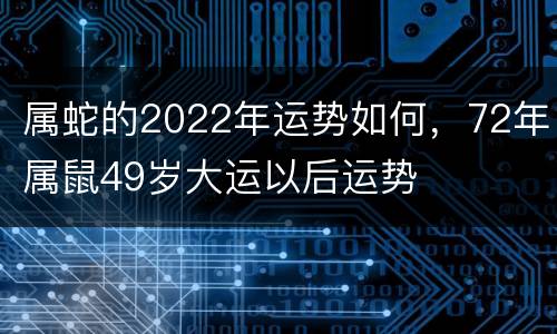 属蛇的2022年运势如何，72年属鼠49岁大运以后运势