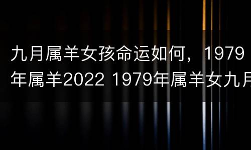 九月属羊女孩命运如何，1979年属羊2022 1979年属羊女九月份命如何