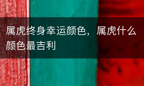 属虎终身幸运颜色，属虎什么颜色最吉利