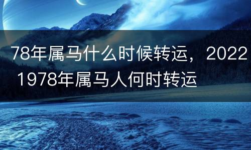 78年属马什么时候转运，2022 1978年属马人何时转运