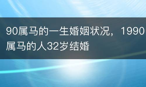 90属马的一生婚姻状况，1990属马的人32岁结婚