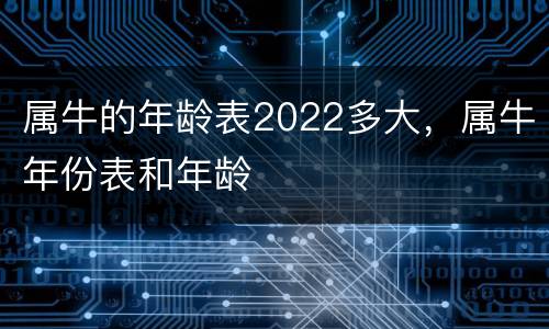 属牛的年龄表2022多大，属牛年份表和年龄