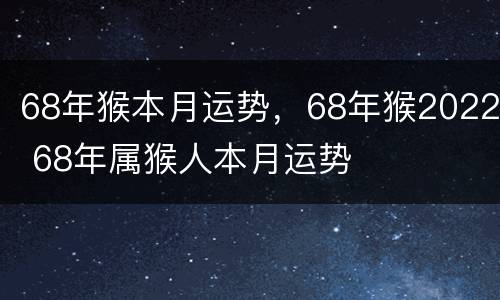 68年猴本月运势，68年猴2022 68年属猴人本月运势