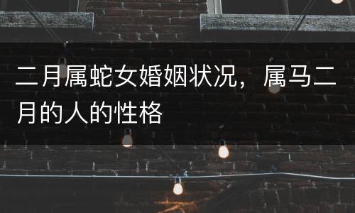 二月属蛇女婚姻状况，属马二月的人的性格