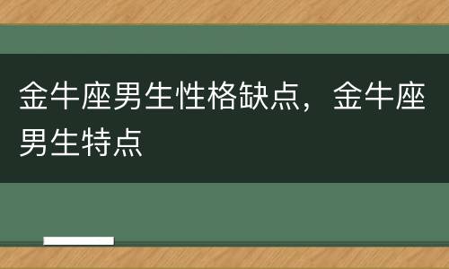 金牛座男生性格缺点，金牛座男生特点