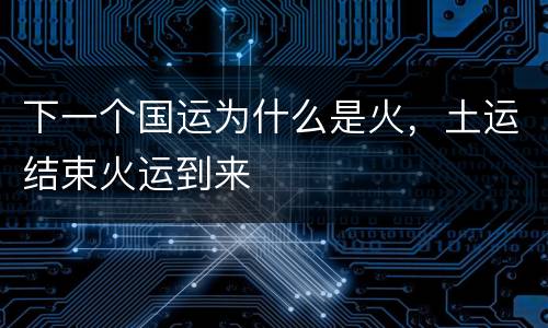下一个国运为什么是火，土运结束火运到来