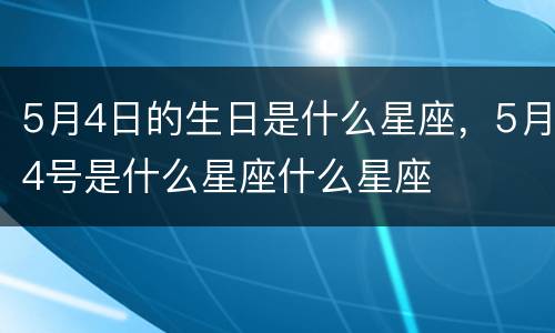 5月4日的生日是什么星座，5月4号是什么星座什么星座