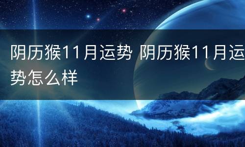 阴历猴11月运势 阴历猴11月运势怎么样
