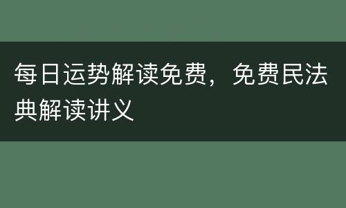 每日运势解读免费，免费民法典解读讲义