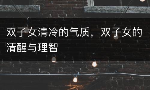 双子女清冷的气质，双子女的清醒与理智