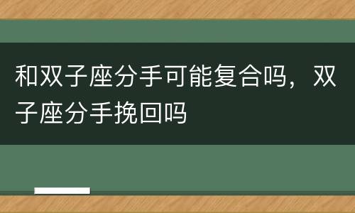 和双子座分手可能复合吗，双子座分手挽回吗